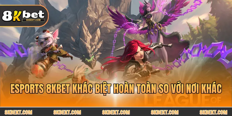 Esports 8KBET với điểm khác biệt rõ ràng